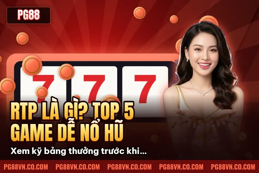 RTP Là Gì? Top 5 Game Dễ Nổ Hũ Đáng Chơi Nhất Hiện Nay