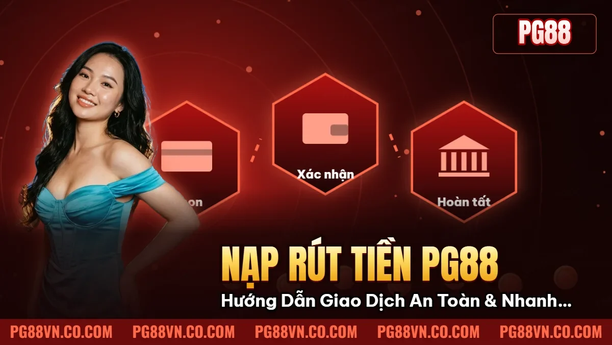 Nạp Rút Tiền Pg88: Hướng Dẫn Giao Dịch An Toàn & Nhanh Chóng